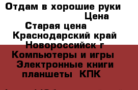 Отдам в хорошие руки Huawei mediapad t3 10 › Цена ­ 8 000 › Старая цена ­ 14 000 - Краснодарский край, Новороссийск г. Компьютеры и игры » Электронные книги, планшеты, КПК   